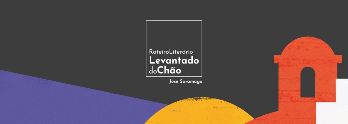 Roteiro Literário Levantado do Chão – Inauguração: Exposição + Centro Interpretativo